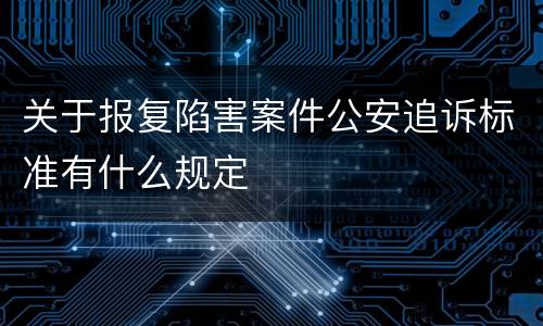 关于报复陷害案件公安追诉标准有什么规定