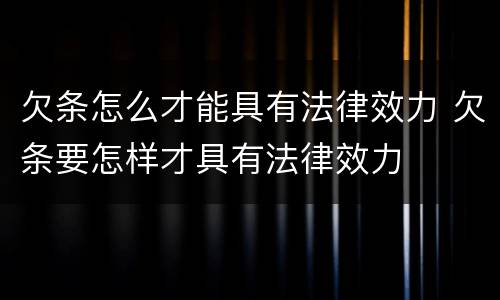 欠条怎么才能具有法律效力 欠条要怎样才具有法律效力