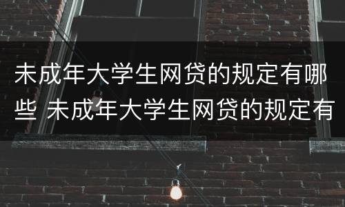 未成年大学生网贷的规定有哪些 未成年大学生网贷的规定有哪些呢