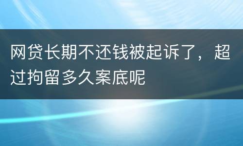 网贷长期不还钱被起诉了，超过拘留多久案底呢