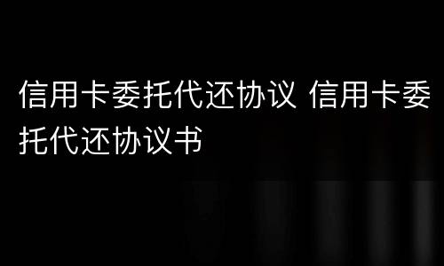 信用卡委托代还协议 信用卡委托代还协议书