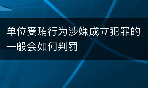 单位受贿行为涉嫌成立犯罪的一般会如何判罚