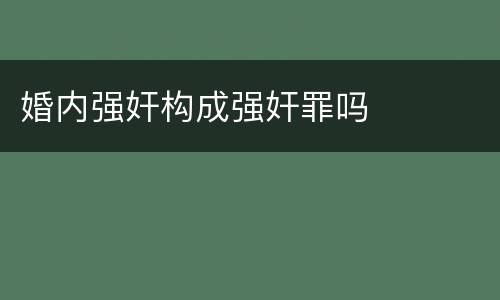 婚内强奸构成强奸罪吗