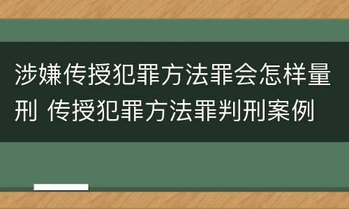 涉嫌传授犯罪方法罪会怎样量刑 传授犯罪方法罪判刑案例