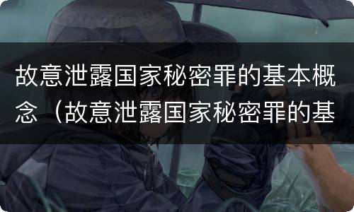 故意泄露国家秘密罪的基本概念（故意泄露国家秘密罪的基本概念包括）