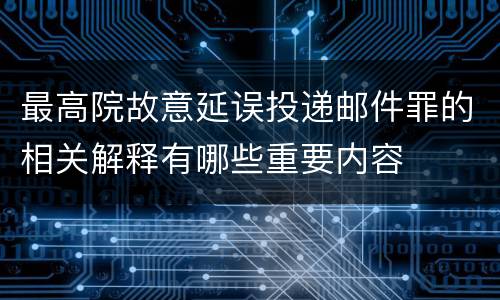 最高院故意延误投递邮件罪的相关解释有哪些重要内容