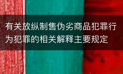 有关放纵制售伪劣商品犯罪行为犯罪的相关解释主要规定