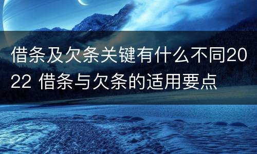 借条及欠条关键有什么不同2022 借条与欠条的适用要点