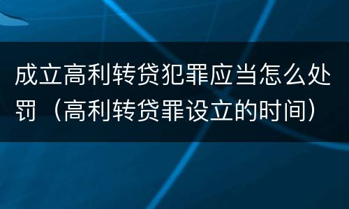 成立高利转贷犯罪应当怎么处罚（高利转贷罪设立的时间）