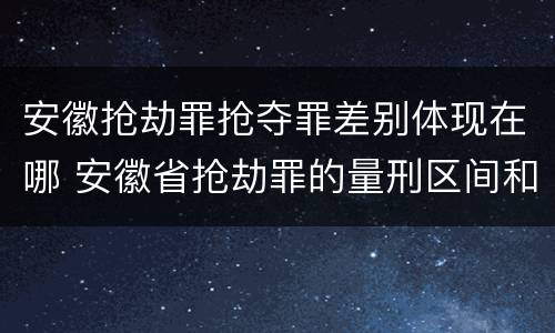 安徽抢劫罪抢夺罪差别体现在哪 安徽省抢劫罪的量刑区间和量刑情节