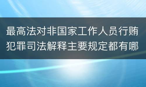 最高法对非国家工作人员行贿犯罪司法解释主要规定都有哪些