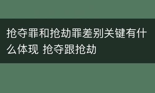 抢夺罪和抢劫罪差别关键有什么体现 抢夺跟抢劫