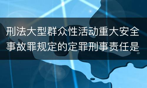 刑法大型群众性活动重大安全事故罪规定的定罪刑事责任是什么样的