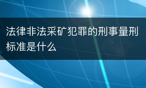 法律非法采矿犯罪的刑事量刑标准是什么