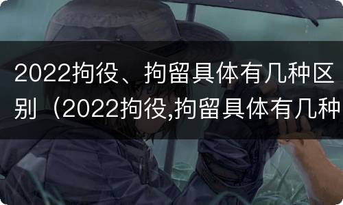 2022拘役、拘留具体有几种区别（2022拘役,拘留具体有几种区别呢）