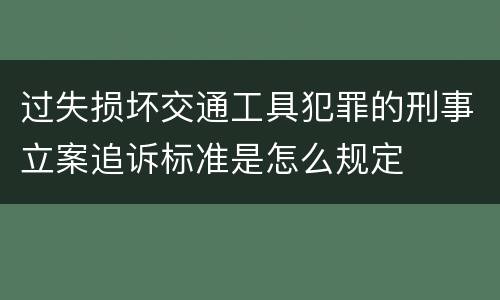 过失损坏交通工具犯罪的刑事立案追诉标准是怎么规定