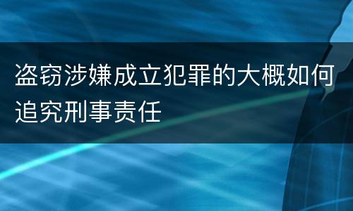 盗窃涉嫌成立犯罪的大概如何追究刑事责任