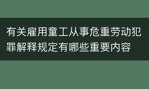 有关雇用童工从事危重劳动犯罪解释规定有哪些重要内容