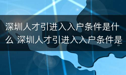 深圳人才引进入入户条件是什么 深圳人才引进入入户条件是什么样的