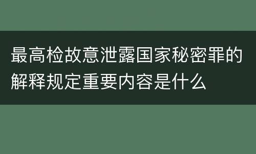 最高检故意泄露国家秘密罪的解释规定重要内容是什么