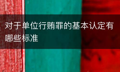 对于单位行贿罪的基本认定有哪些标准