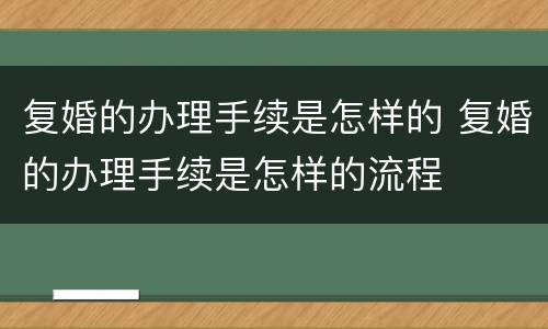 复婚的办理手续是怎样的 复婚的办理手续是怎样的流程