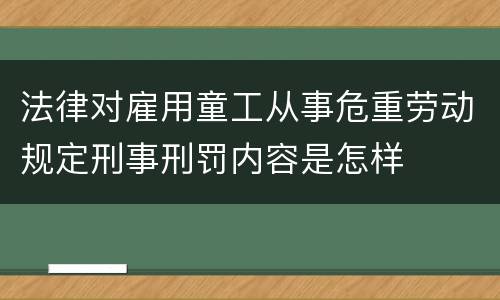 法律对雇用童工从事危重劳动规定刑事刑罚内容是怎样