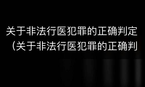 关于非法行医犯罪的正确判定（关于非法行医犯罪的正确判定错误的是）