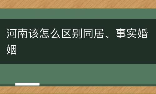 河南该怎么区别同居、事实婚姻