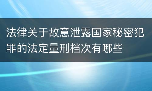 法律关于故意泄露国家秘密犯罪的法定量刑档次有哪些