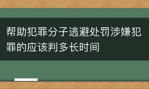 帮助犯罪分子逃避处罚涉嫌犯罪的应该判多长时间