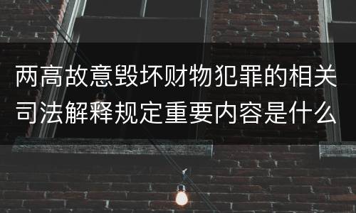 两高故意毁坏财物犯罪的相关司法解释规定重要内容是什么