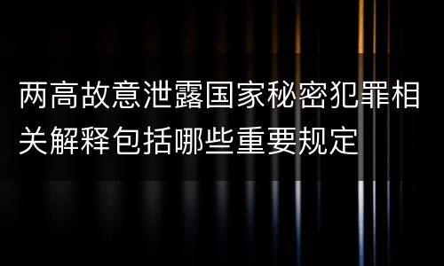 两高故意泄露国家秘密犯罪相关解释包括哪些重要规定