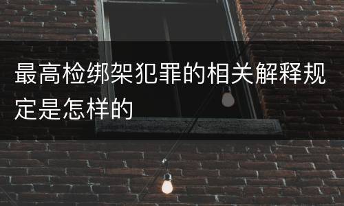 最高检绑架犯罪的相关解释规定是怎样的