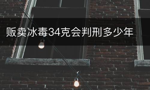 贩卖冰毒34克会判刑多少年