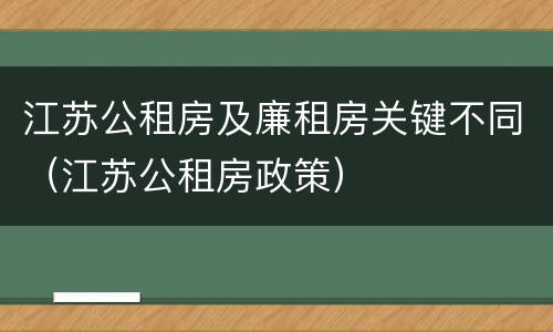 江苏公租房及廉租房关键不同（江苏公租房政策）