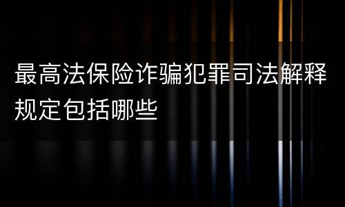 最高法保险诈骗犯罪司法解释规定包括哪些