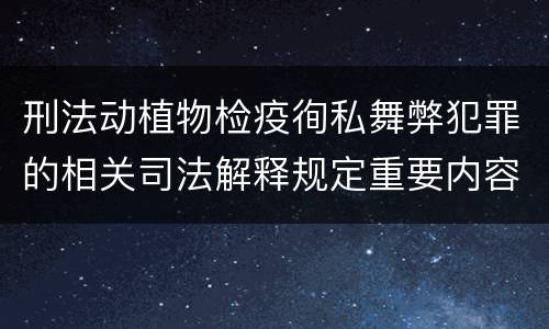 刑法动植物检疫徇私舞弊犯罪的相关司法解释规定重要内容有哪些