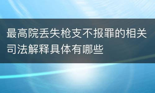 最高院丢失枪支不报罪的相关司法解释具体有哪些