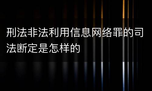 刑法非法利用信息网络罪的司法断定是怎样的