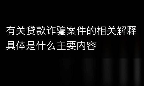 有关贷款诈骗案件的相关解释具体是什么主要内容