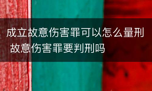 成立故意伤害罪可以怎么量刑 故意伤害罪要判刑吗