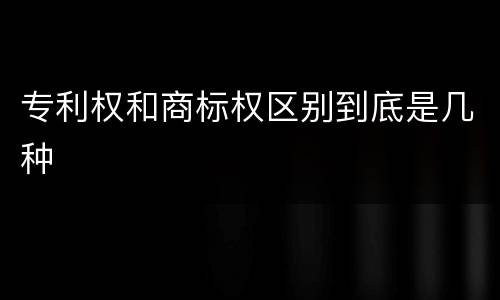 专利权和商标权区别到底是几种