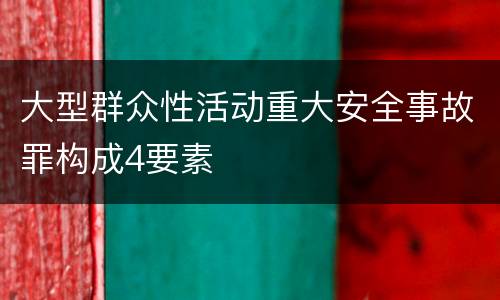 大型群众性活动重大安全事故罪构成4要素