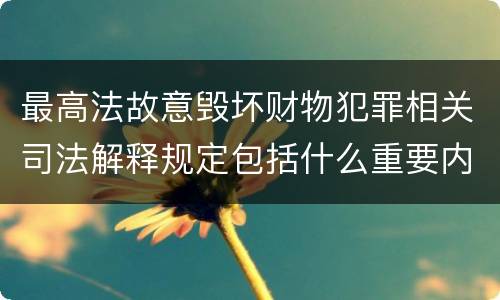 最高法故意毁坏财物犯罪相关司法解释规定包括什么重要内容