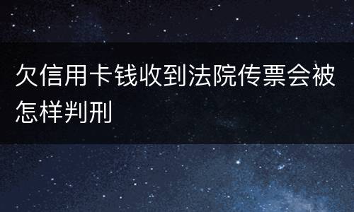 欠信用卡钱收到法院传票会被怎样判刑