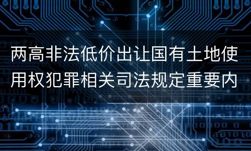 两高非法低价出让国有土地使用权犯罪相关司法规定重要内容都有哪些