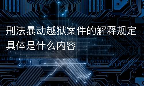 刑法暴动越狱案件的解释规定具体是什么内容