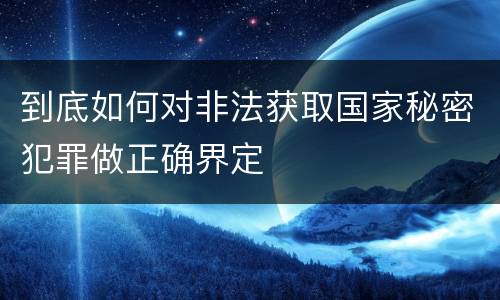 到底如何对非法获取国家秘密犯罪做正确界定