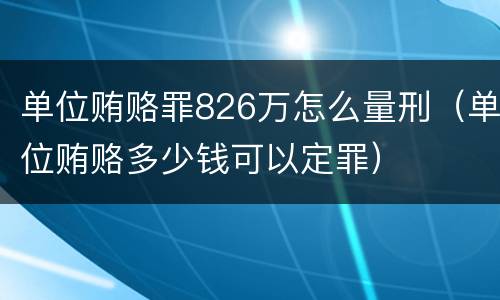 单位贿赂罪826万怎么量刑（单位贿赂多少钱可以定罪）